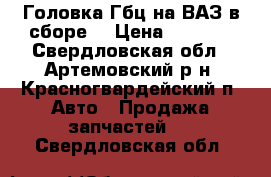  Головка Гбц на ВАЗ в сборе. › Цена ­ 3 500 - Свердловская обл., Артемовский р-н, Красногвардейский п. Авто » Продажа запчастей   . Свердловская обл.